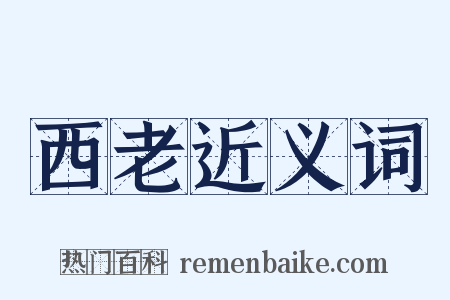 西老近义词是什么意思的图片